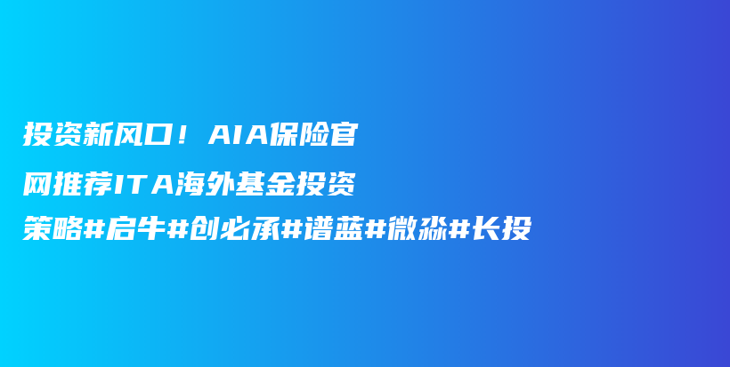 投资新风口！AIA保险官网推荐ITA海外基金投资策略#启牛#创必承#谱蓝#微淼#长投插图