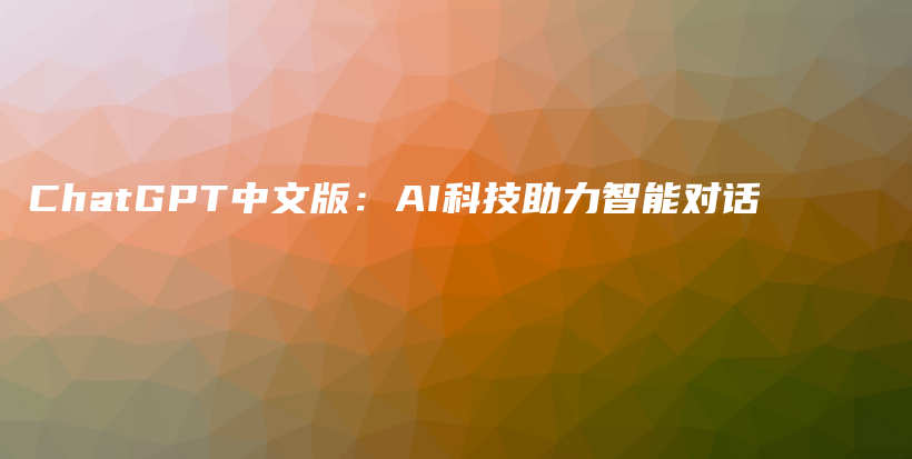 ChatGPT中文版：AI科技助力智能对话插图