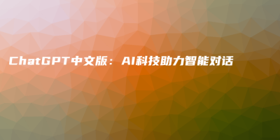 ChatGPT中文版：AI科技助力智能对话