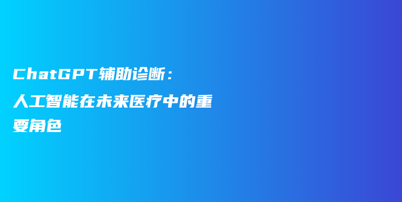 ChatGPT辅助诊断：人工智能在未来医疗中的重要角色插图