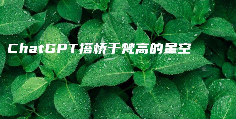 ChatGPT搭桥于梵高的星空插图