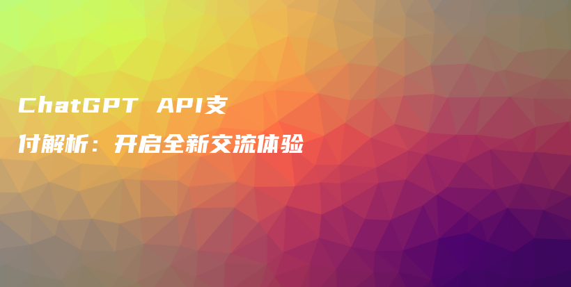 ChatGPT API支付解析:开启全新交流体验插图 ChatGPT API支付解析:开启全新交流体验插图