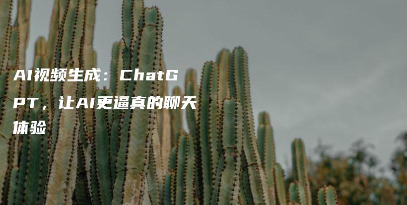 AI视频生成：ChatGPT，让AI更逼真的聊天体验插图