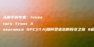 从新手到专家：Investors Trust Assurance SPC(ITA)如何塑造您的投资之旅 #启牛#微淼#创必承#长投#小猪理财
