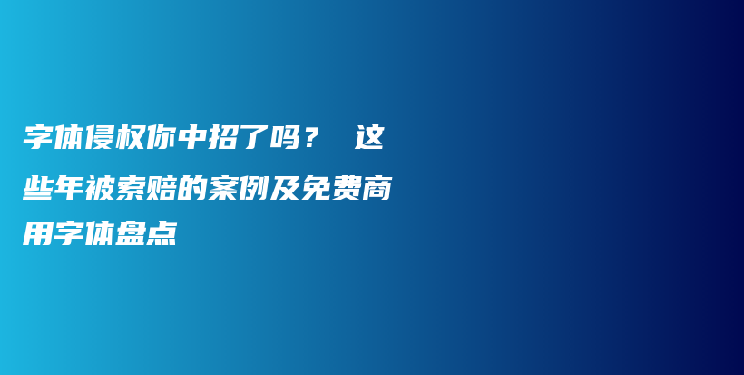 字体侵权你中招了吗? 这些年被索赔的案例及免费商用字体盘点插图 字体侵权你中招了吗? 这些年被索赔的案例及免费商用字体盘点插图