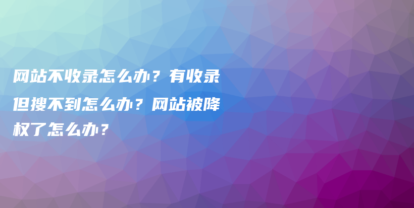 网站不收录怎么办?有收录但搜不到怎么办?网站被降权了怎么办?插图 网站不收录怎么办?有收录但搜不到怎么办?网站被降权了怎么办?插图