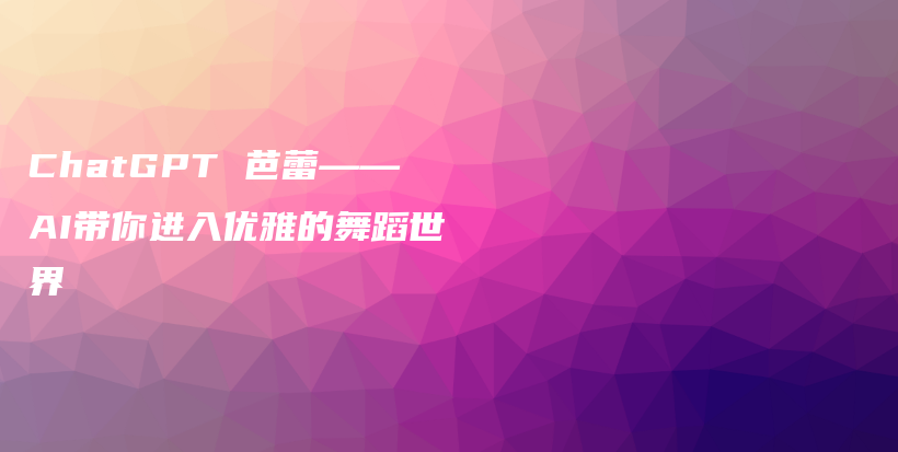 ChatGPT 芭蕾——AI带你进入优雅的舞蹈世界插图