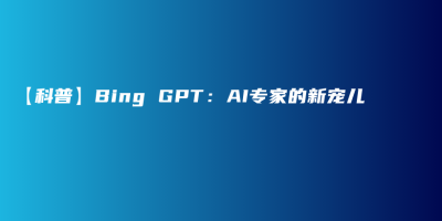 【科普】Bing GPT：AI专家的新宠儿