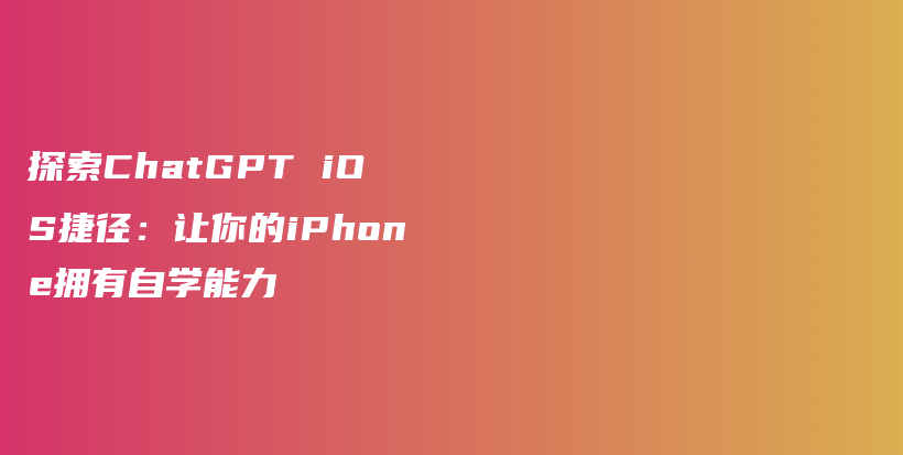 探索ChatGPT iOS捷径:让你的iPhone拥有自学能力插图 探索ChatGPT iOS捷径:让你的iPhone拥有自学能力插图