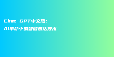 Chat GPT中文版：AI革命中的智能对话技术
