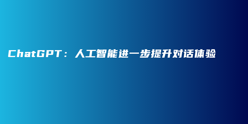 ChatGPT：人工智能进一步提升对话体验插图
