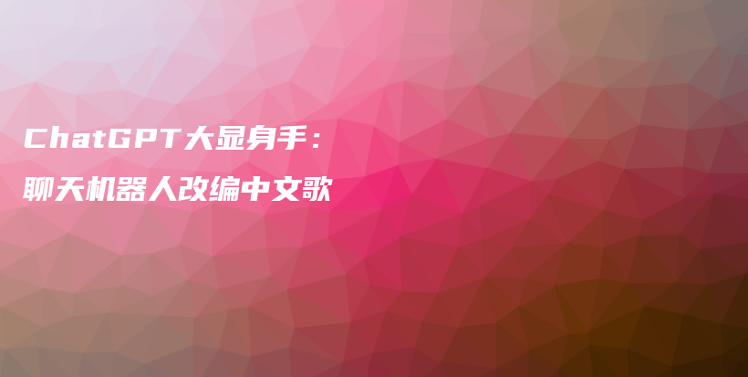 ChatGPT大显身手：聊天机器人改编中文歌插图