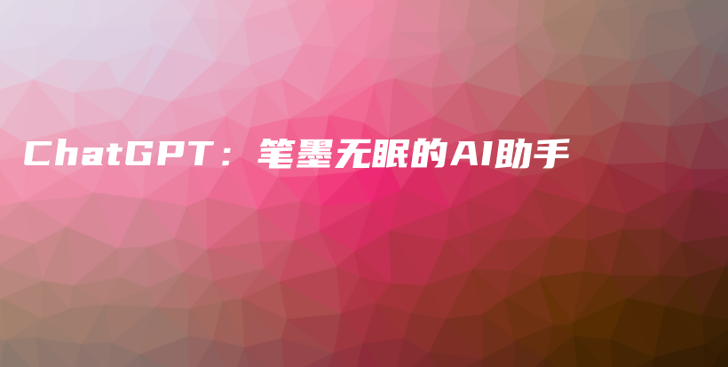 ChatGPT：笔墨无眠的AI助手插图