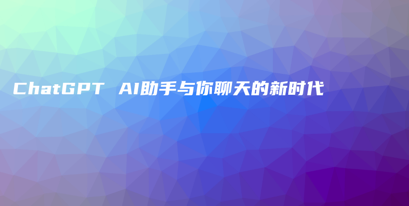 ChatGPT AI助手与你聊天的新时代插图