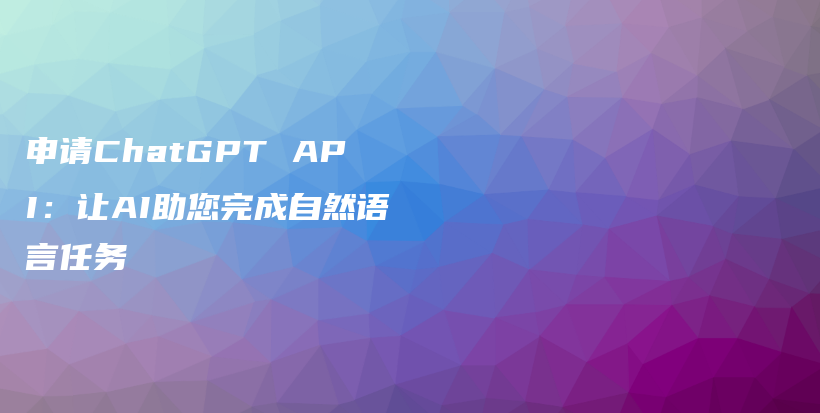 申请ChatGPT API：让AI助您完成自然语言任务插图