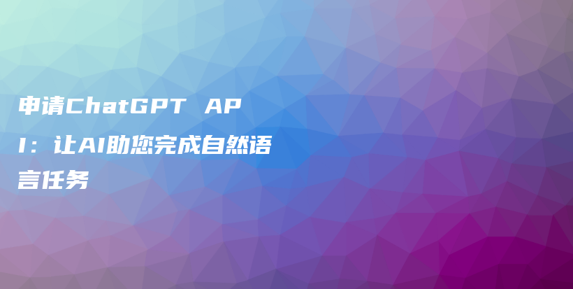 申请ChatGPT API:让AI助您完成自然语言任务插图 申请ChatGPT API:让AI助您完成自然语言任务插图