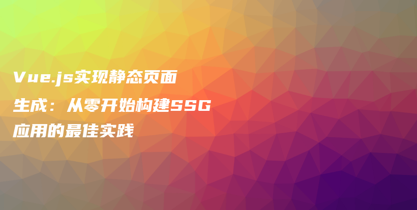 Vue.js实现静态页面生成：从零开始构建SSG应用的最佳实践插图