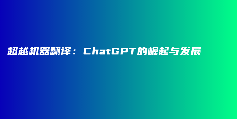 超越机器翻译：ChatGPT的崛起与发展插图