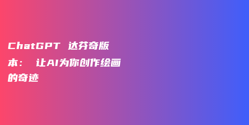 ChatGPT 达芬奇版本： 让AI为你创作绘画的奇迹插图