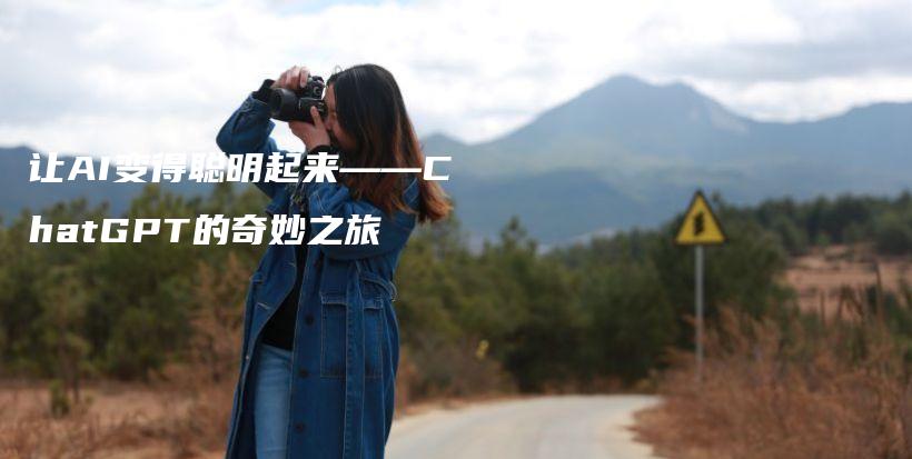 让AI变得聪明起来——ChatGPT的奇妙之旅插图 让AI变得聪明起来——ChatGPT的奇妙之旅插图