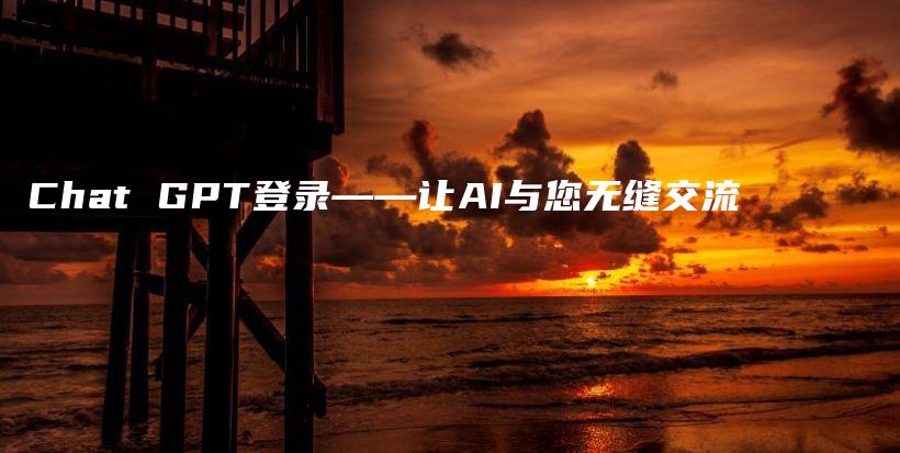 Chat GPT登录——让AI与您无缝交流插图