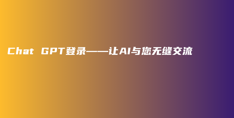 Chat GPT登录——让AI与您无缝交流插图