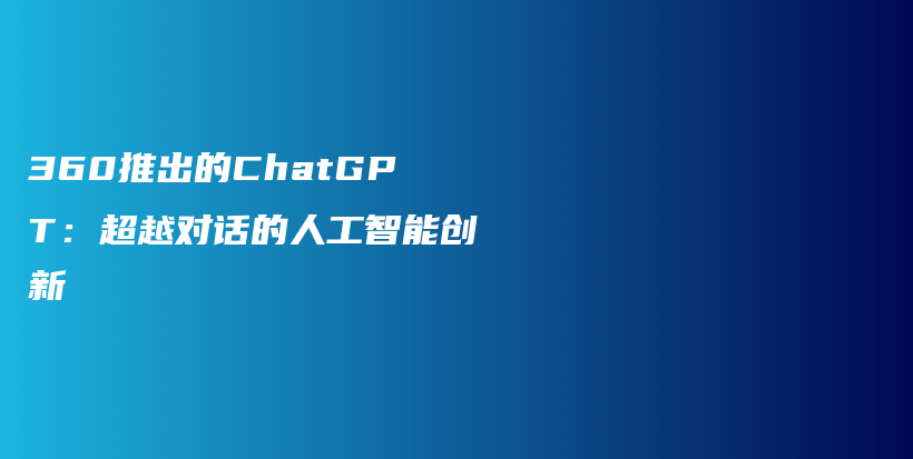 360推出的ChatGPT：超越对话的人工智能创新插图