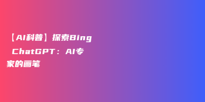 【AI科普】探索Bing ChatGPT：AI专家的画笔