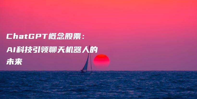 ChatGPT概念股票：AI科技引领聊天机器人的未来插图