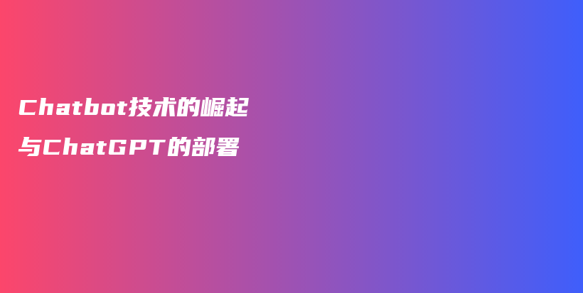 Chatbot技术的崛起与ChatGPT的部署插图