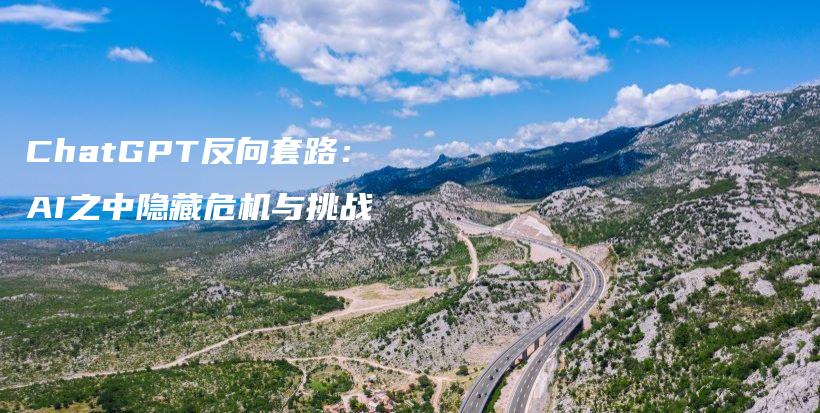 ChatGPT反向套路：AI之中隐藏危机与挑战插图
