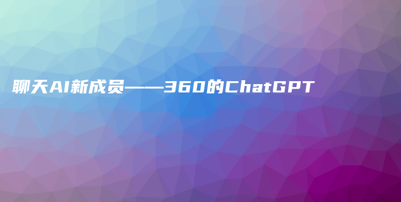 聊天AI新成员——360的ChatGPT插图
