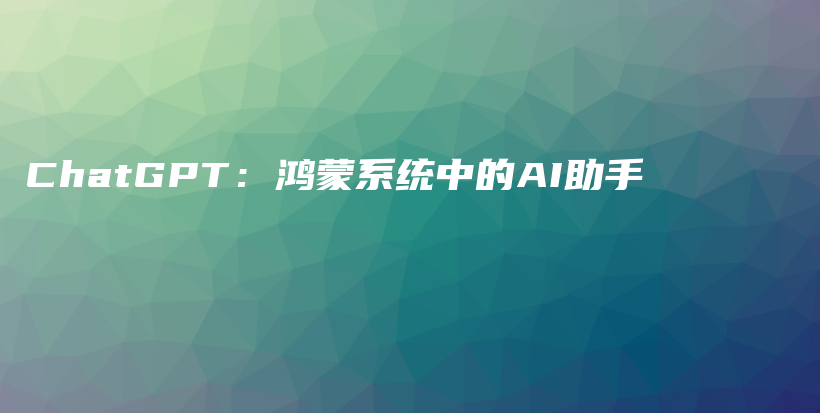 ChatGPT：鸿蒙系统中的AI助手插图