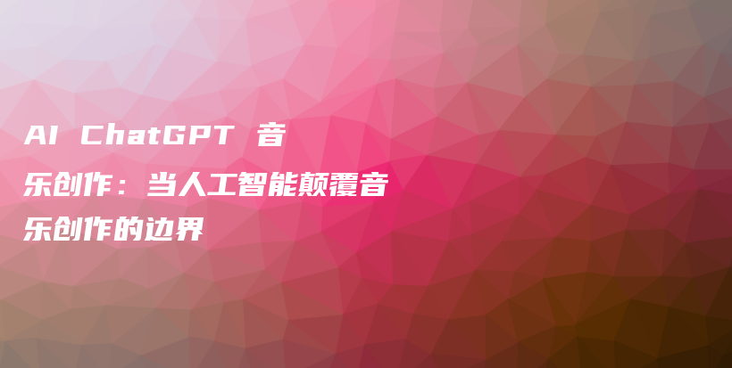 AI ChatGPT 音乐创作：当人工智能颠覆音乐创作的边界插图