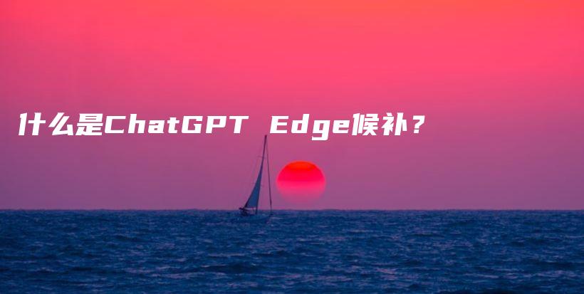 什么是ChatGPT Edge候补？插图