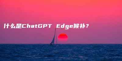 什么是ChatGPT Edge候补？