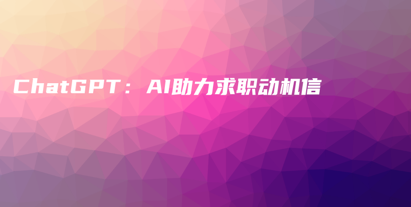ChatGPT：AI助力求职动机信插图
