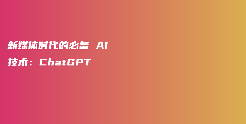 新媒体时代的必备 AI 技术：ChatGPT插图