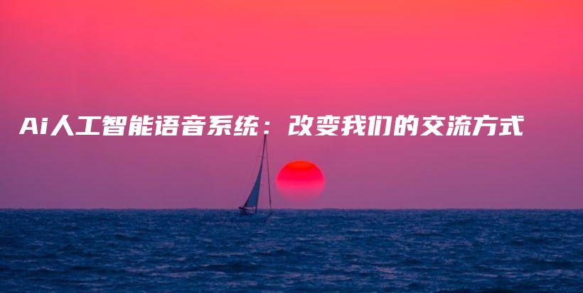 Ai人工智能语音系统：改变我们的交流方式插图