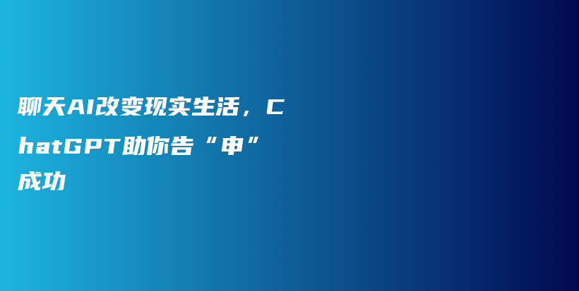 聊天AI改变现实生活，ChatGPT助你告“申”成功插图