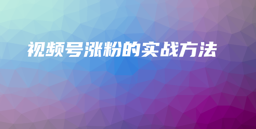 视频号涨粉的实战方法插图