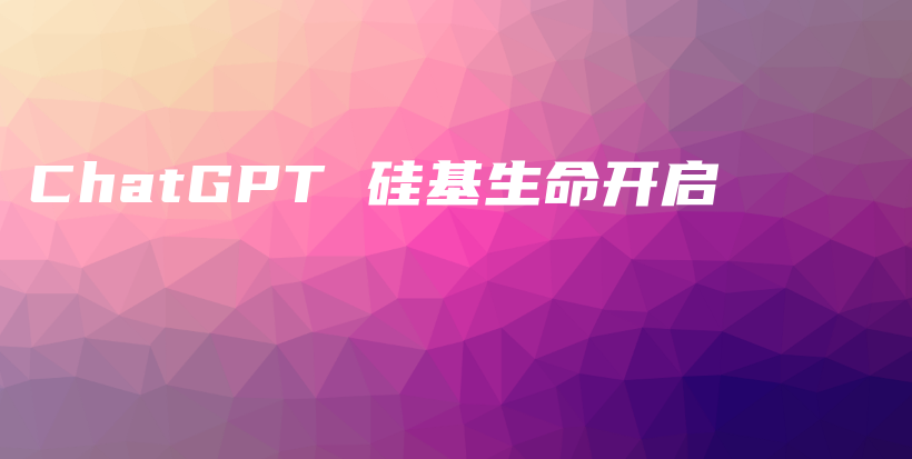 ChatGPT 硅基生命开启插图 ChatGPT 硅基生命开启插图