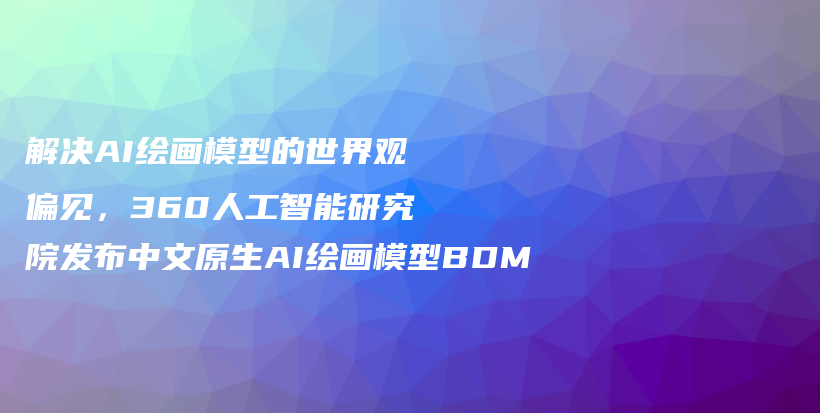 解决AI绘画模型的世界观偏见，360人工智能研究院发布中文原生AI绘画模型BDM插图