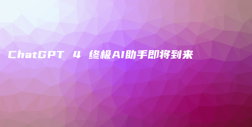 ChatGPT 4 终极AI助手即将到来插图
