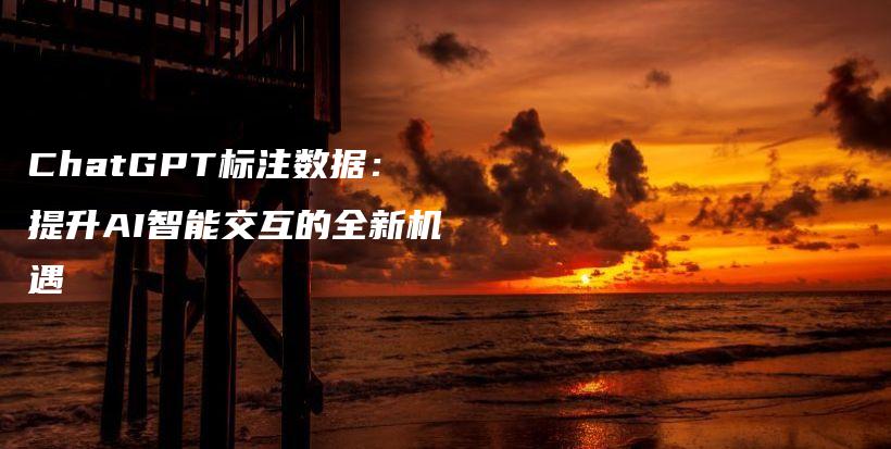 ChatGPT标注数据:提升AI智能交互的全新机遇插图 ChatGPT标注数据:提升AI智能交互的全新机遇插图