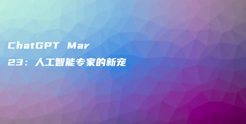 ChatGPT Mar 23：人工智能专家的新宠插图