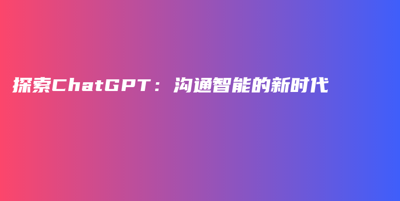 探索ChatGPT：沟通智能的新时代插图