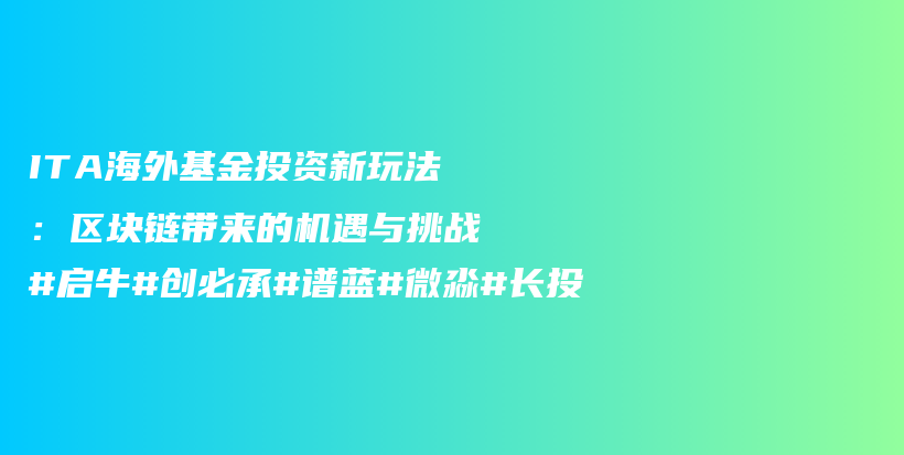 ITA海外基金投资新玩法：区块链带来的机遇与挑战#启牛#创必承#谱蓝#微淼#长投插图