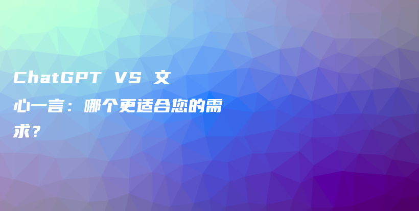 ChatGPT VS 文心一言：哪个更适合您的需求？插图