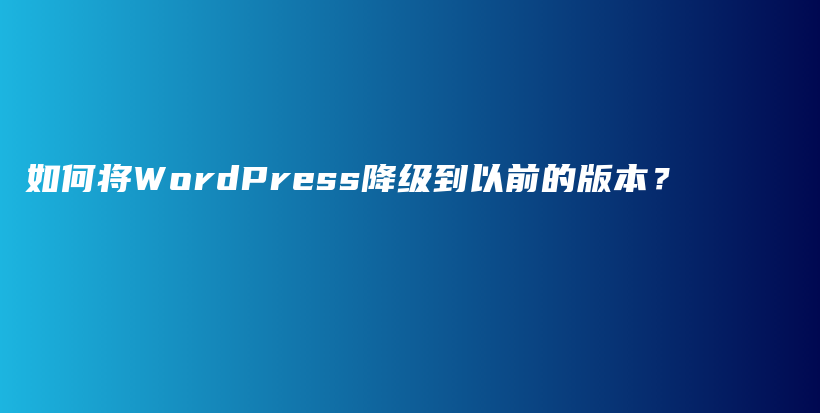 如何将WordPress降级到以前的版本？插图